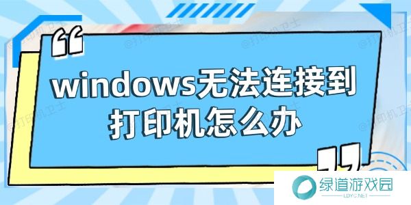 windows无法连接到打印机怎么办 windows无法连接到打印机怎么办
