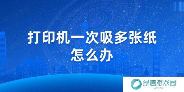 打印机一次吸多张纸怎么办