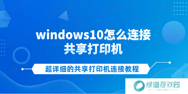 windows10怎么连接共享打印机 超详细的共享打印机连接教程 windows10怎么连接共享打印机 超详细的共享打印机连接教程