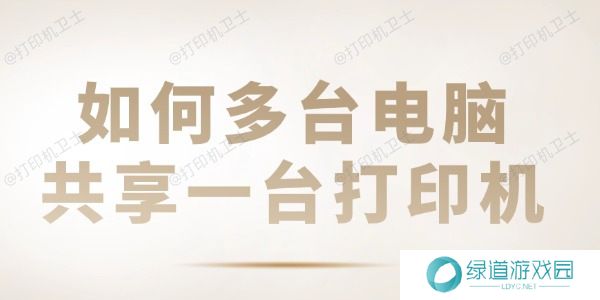 如何多台电脑共享一台打印机 共享打印机设置教程