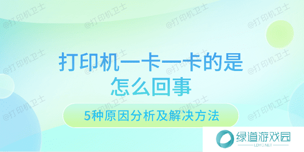打印机一卡一卡的是怎么回事 5种原因分析及解决方法