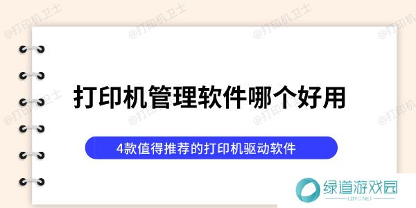 打印机管理软件哪个好用 4款值得推荐的打印机驱动软件 打印机管理软件哪个好用 4款值得推荐的打印机驱动软件