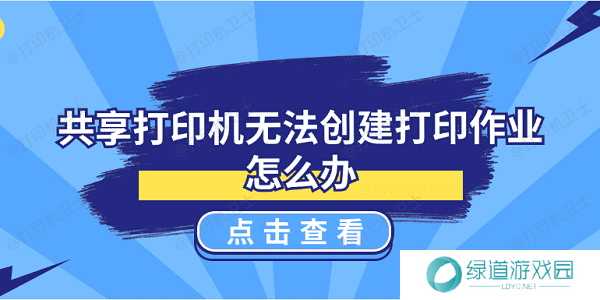 共享打印机无法创建打印作业怎么办 5种解决方案揭晓