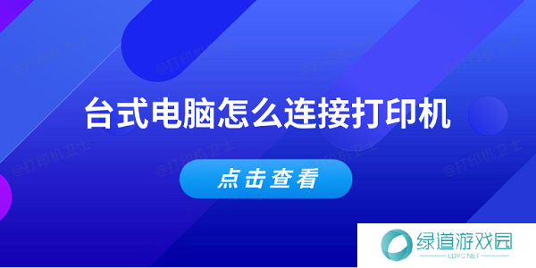 台式电脑怎么连接打印机 简单5个步骤教会你 台式电脑怎么连接打印机 简单5个步骤教会你